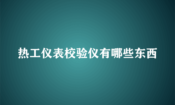 热工仪表校验仪有哪些东西