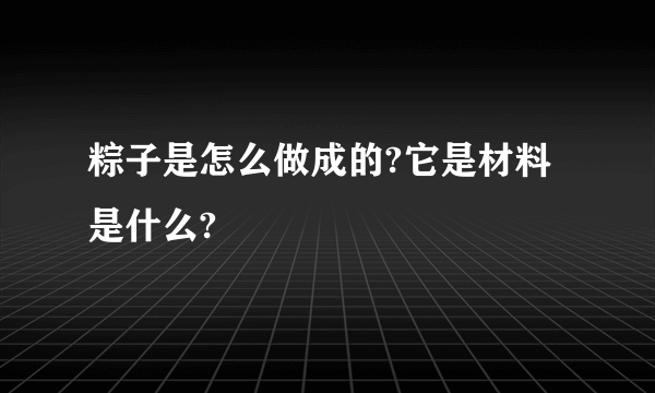 粽子是怎么做成的?它是材料是什么?