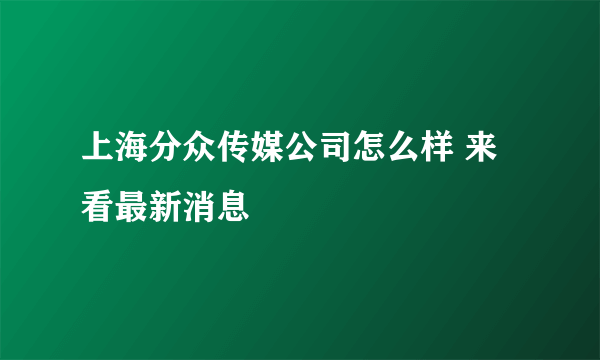 上海分众传媒公司怎么样 来看最新消息