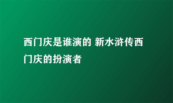 西门庆是谁演的 新水浒传西门庆的扮演者