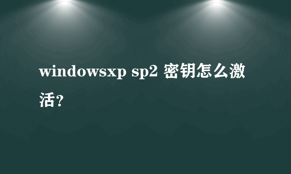 windowsxp sp2 密钥怎么激活？