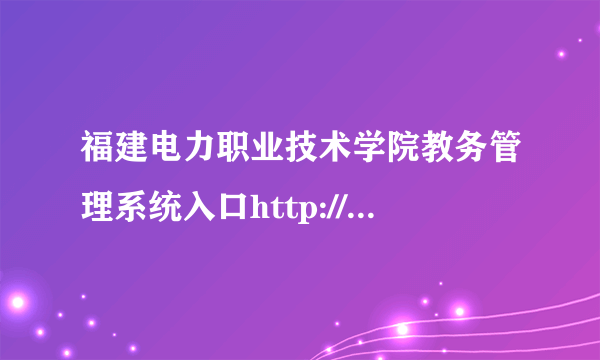 福建电力职业技术学院教务管理系统入口http://www.fjdy.net/index.html