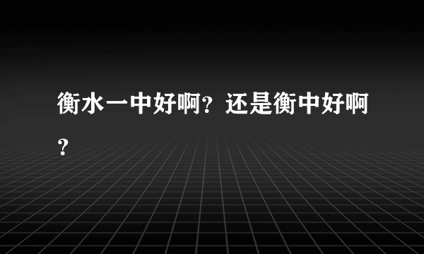 衡水一中好啊？还是衡中好啊？