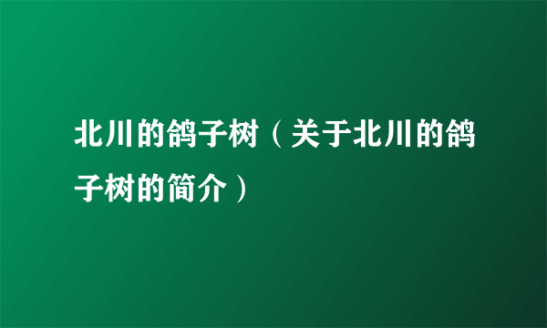 北川的鸽子树（关于北川的鸽子树的简介）