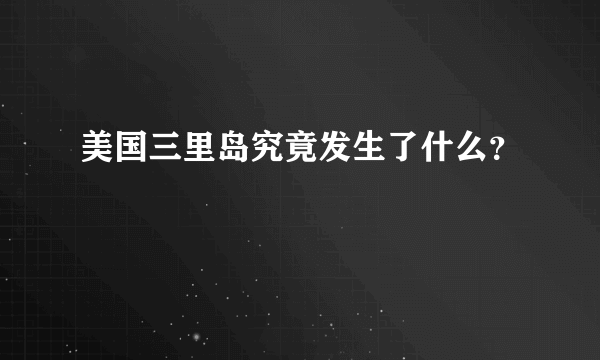 美国三里岛究竟发生了什么？