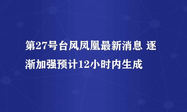 第27号台风凤凰最新消息 逐渐加强预计12小时内生成