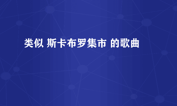 类似 斯卡布罗集市 的歌曲