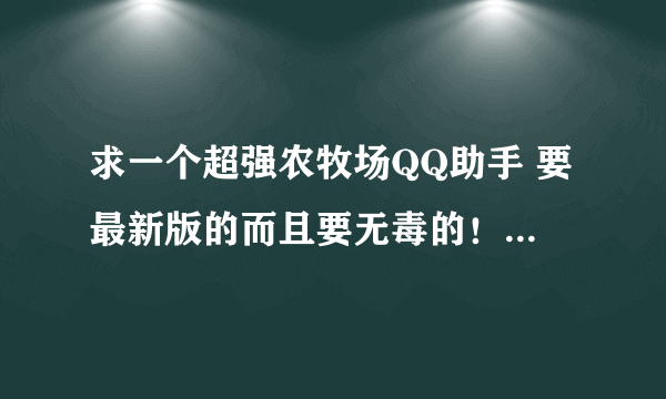 求一个超强农牧场QQ助手 要最新版的而且要无毒的！我的QQ邮箱是：972141810@qq.com 非常感谢！