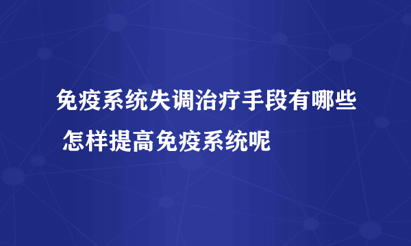 免疫系统失调治疗手段有哪些 怎样提高免疫系统呢