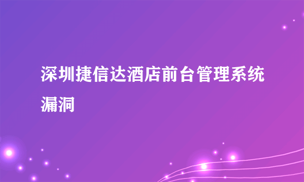 深圳捷信达酒店前台管理系统漏洞