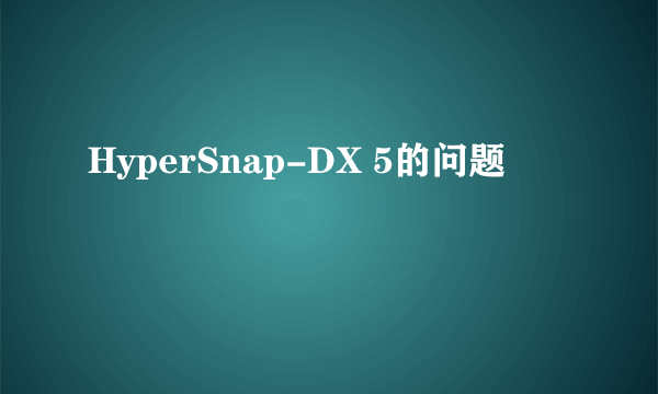 HyperSnap-DX 5的问题