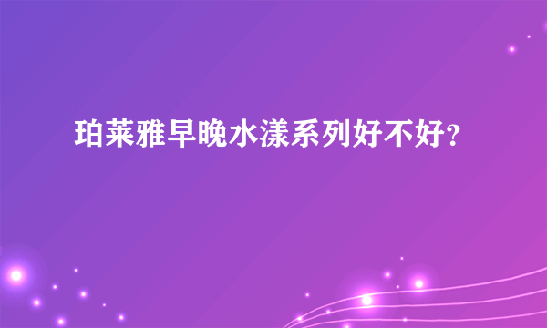 珀莱雅早晚水漾系列好不好？