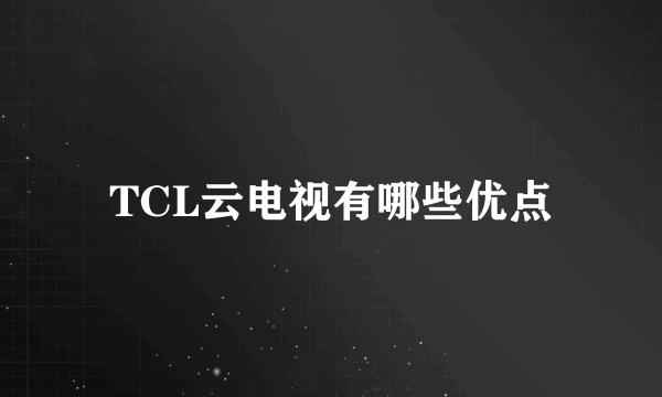 TCL云电视有哪些优点