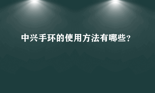 中兴手环的使用方法有哪些？