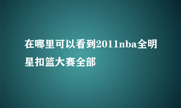 在哪里可以看到2011nba全明星扣篮大赛全部