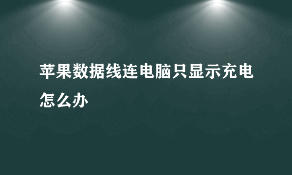 苹果数据线连电脑只显示充电怎么办