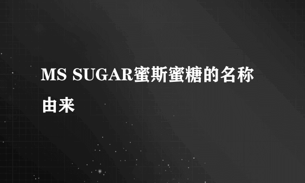 MS SUGAR蜜斯蜜糖的名称由来