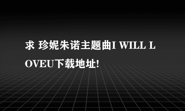 求 珍妮朱诺主题曲I WILL LOVEU下载地址!