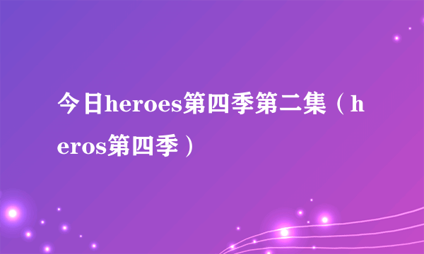 今日heroes第四季第二集（heros第四季）