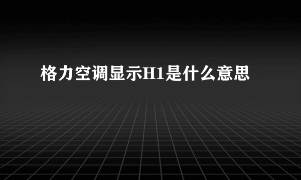 格力空调显示H1是什么意思