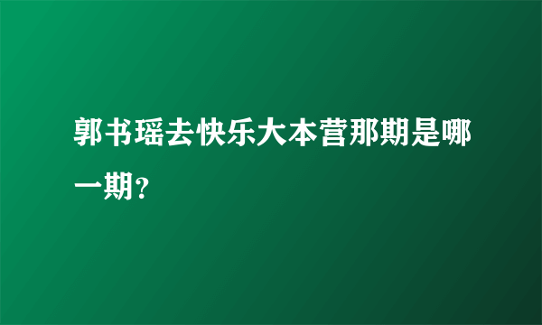 郭书瑶去快乐大本营那期是哪一期？