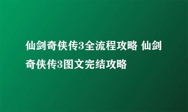 仙剑奇侠传3全流程攻略 仙剑奇侠传3图文完结攻略