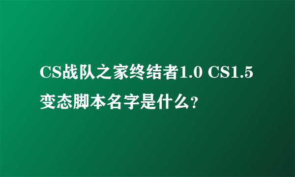 CS战队之家终结者1.0 CS1.5变态脚本名字是什么？