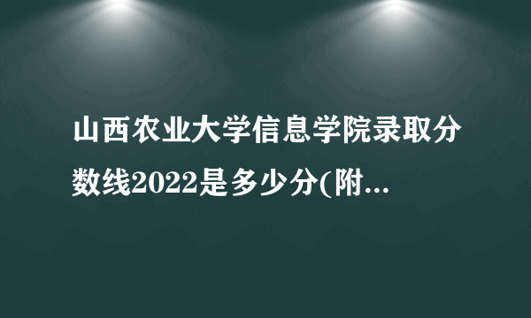 山西农业大学信息学院录取分数线2022是多少分(附历年录取分数线)