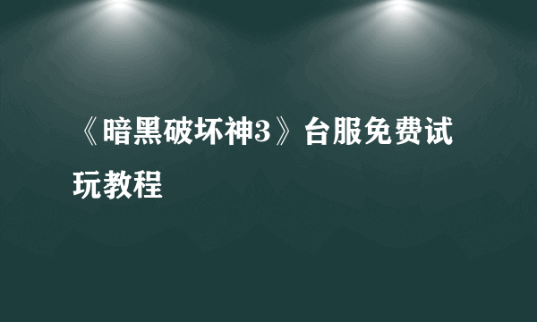 《暗黑破坏神3》台服免费试玩教程