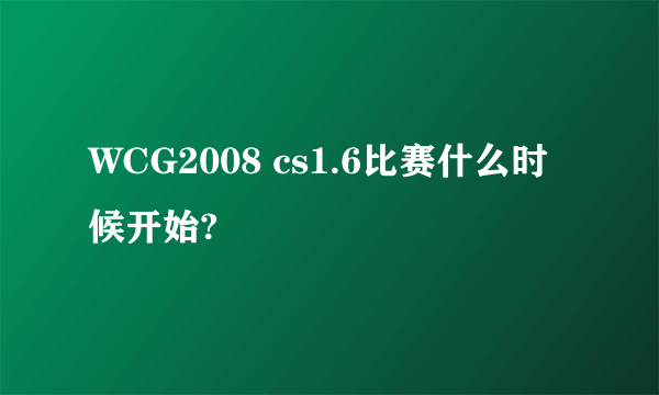 WCG2008 cs1.6比赛什么时候开始?