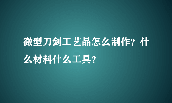 微型刀剑工艺品怎么制作？什么材料什么工具？