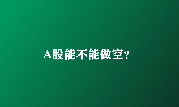 A股能不能做空？