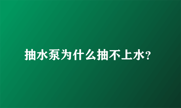 抽水泵为什么抽不上水？