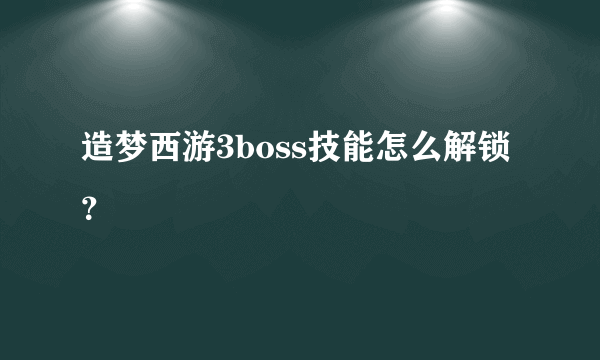 造梦西游3boss技能怎么解锁？