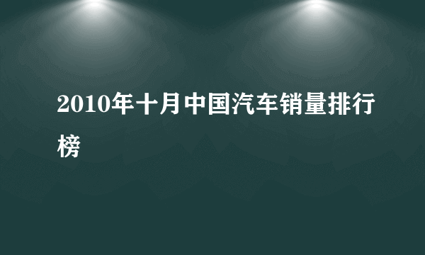 2010年十月中国汽车销量排行榜