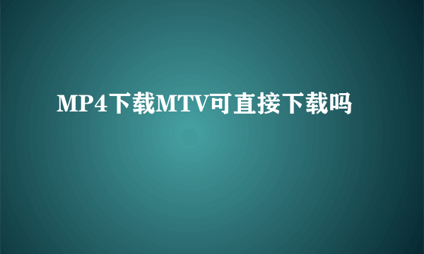 MP4下载MTV可直接下载吗