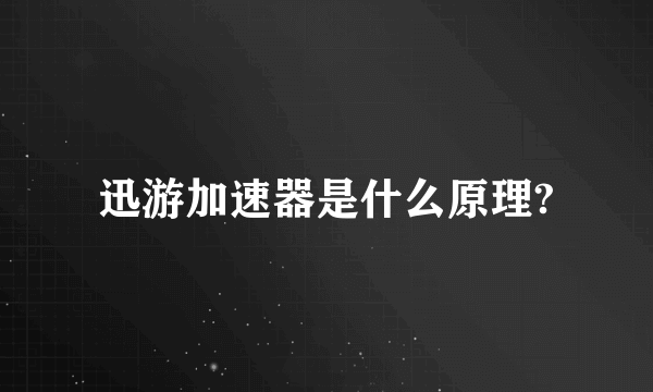 迅游加速器是什么原理?