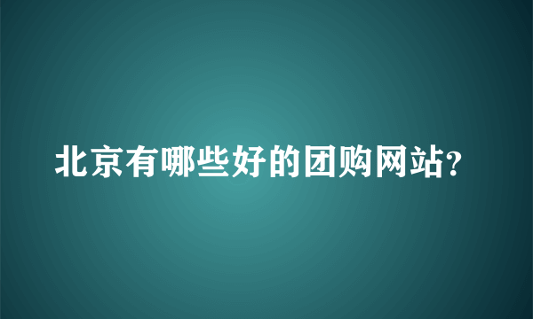 北京有哪些好的团购网站？