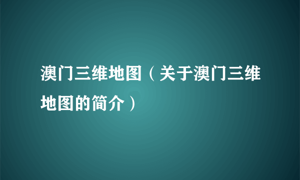 澳门三维地图（关于澳门三维地图的简介）