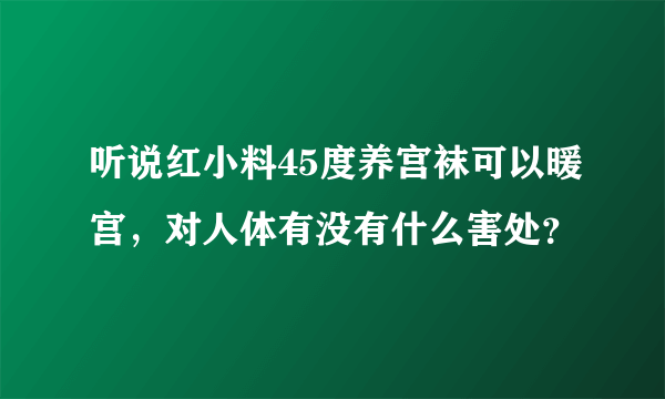 听说红小料45度养宫袜可以暖宫，对人体有没有什么害处？