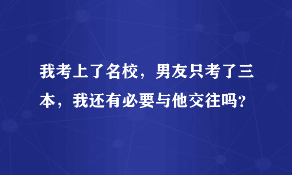 我考上了名校，男友只考了三本，我还有必要与他交往吗？