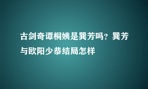 古剑奇谭桐姨是巽芳吗？巽芳与欧阳少恭结局怎样