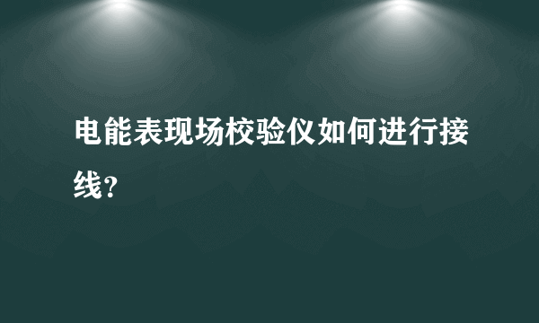 电能表现场校验仪如何进行接线？