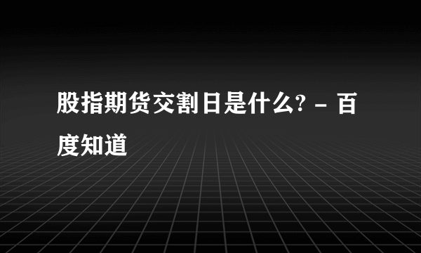 股指期货交割日是什么? - 百度知道 