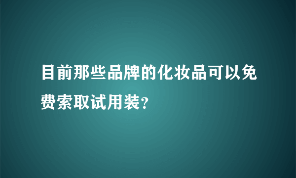 目前那些品牌的化妆品可以免费索取试用装？