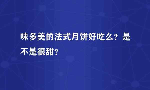 味多美的法式月饼好吃么？是不是很甜？