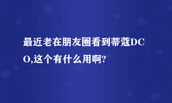 最近老在朋友圈看到蒂蔻DCO,这个有什么用啊?