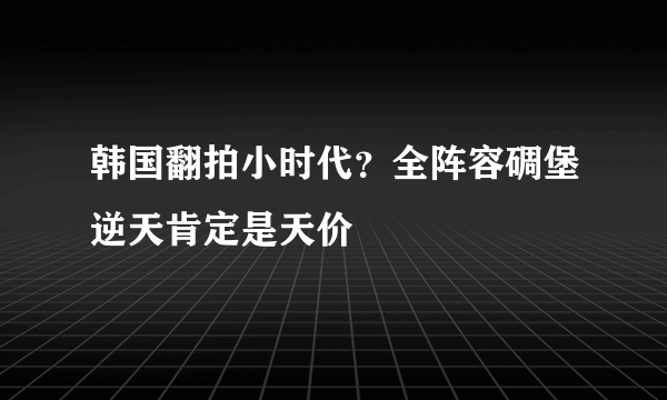 韩国翻拍小时代？全阵容碉堡逆天肯定是天价