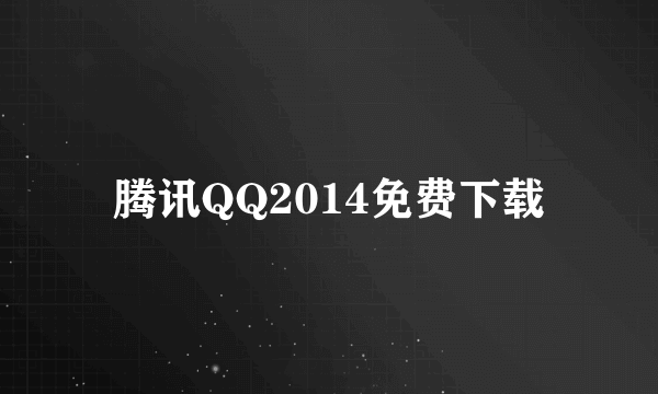 腾讯QQ2014免费下载