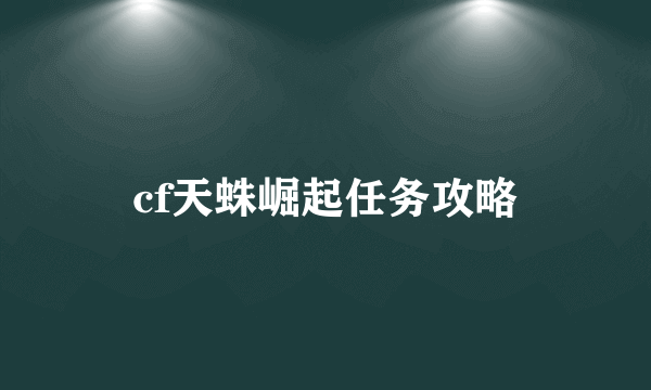 cf天蛛崛起任务攻略